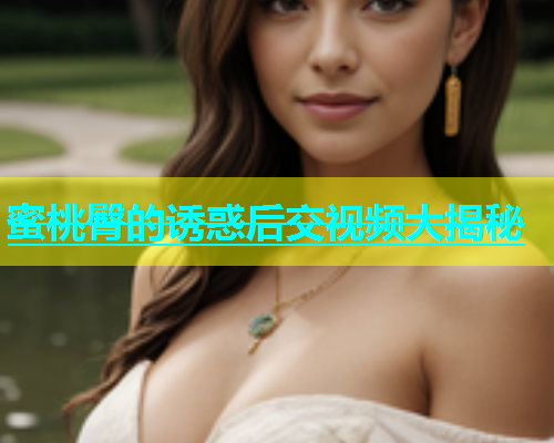 蜜桃臀的诱惑后交视频大揭秘