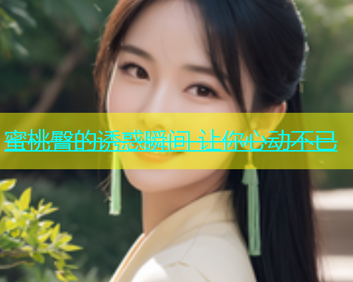 蜜桃臀的诱惑瞬间 让你心动不已
