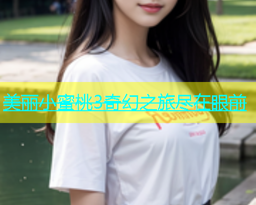 美丽小蜜桃3奇幻之旅尽在眼前