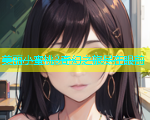 美丽小蜜桃3奇幻之旅尽在眼前