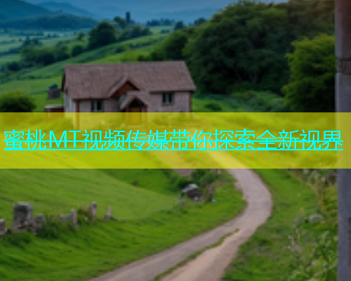 蜜桃MT视频传媒带你探索全新视界