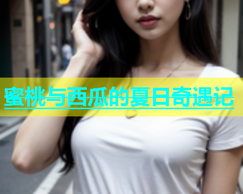 蜜桃与西瓜的夏日奇遇记