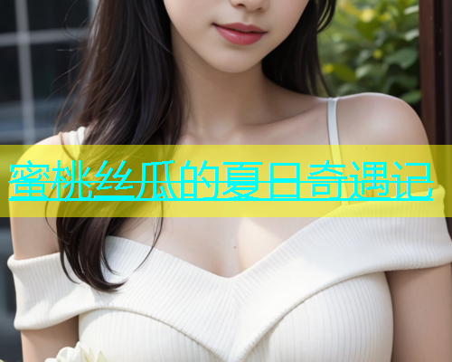 蜜桃丝瓜的夏日奇遇记