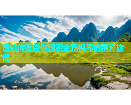 蜜桃传媒带你探索全新视界的精彩旅程