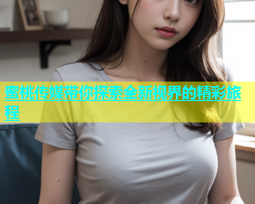 蜜桃传媒带你探索全新视界的精彩旅程