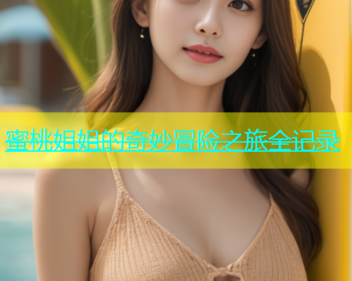 蜜桃姐姐的奇妙冒险之旅全记录