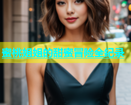 蜜桃姐姐的甜蜜冒险全纪录