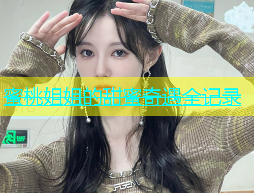 蜜桃姐姐的甜蜜奇遇全记录
