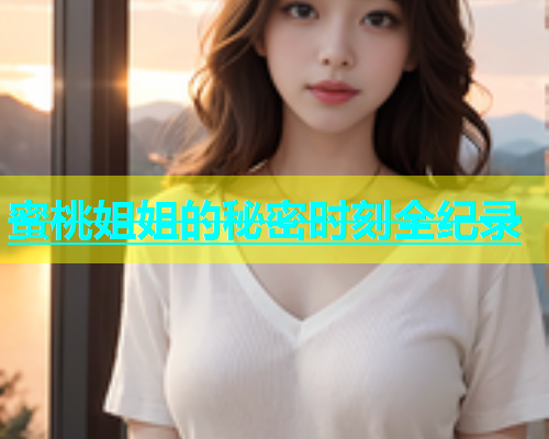 蜜桃姐姐的秘密时刻全纪录