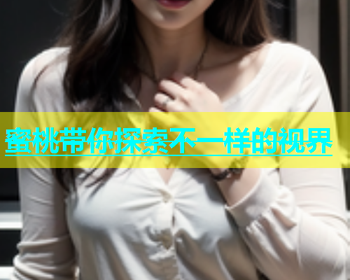 蜜桃带你探索不一样的视界