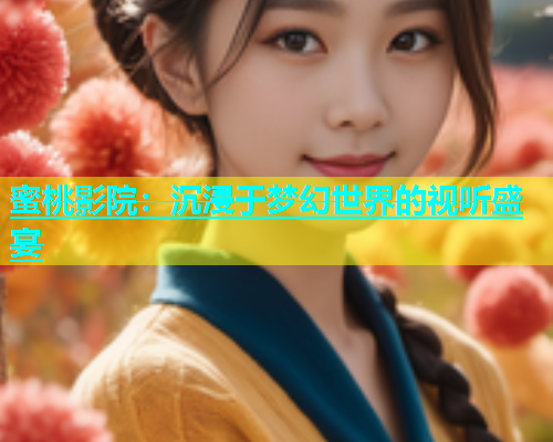 蜜桃影院：沉浸于梦幻世界的视听盛宴
