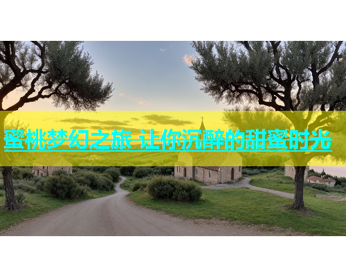 蜜桃梦幻之旅 让你沉醉的甜蜜时光