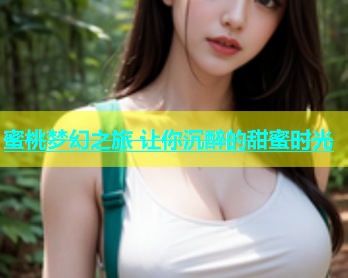 蜜桃梦幻之旅 让你沉醉的甜蜜时光