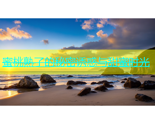 蜜桃熟了的秘密诱惑与甜蜜时光