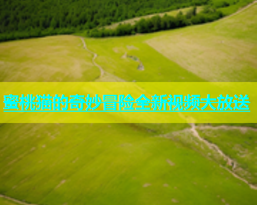 蜜桃猫的奇妙冒险全新视频大放送
