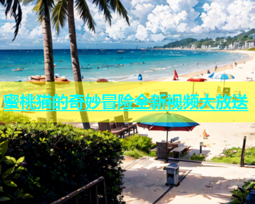 蜜桃猫的奇妙冒险全新视频大放送