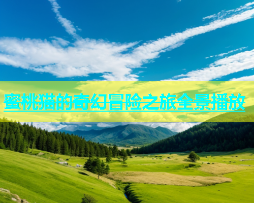 蜜桃猫的奇幻冒险之旅全景播放