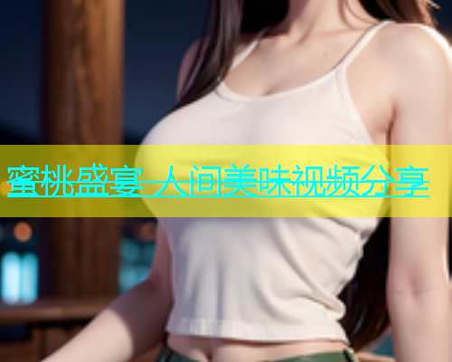 蜜桃盛宴 人间美味视频分享