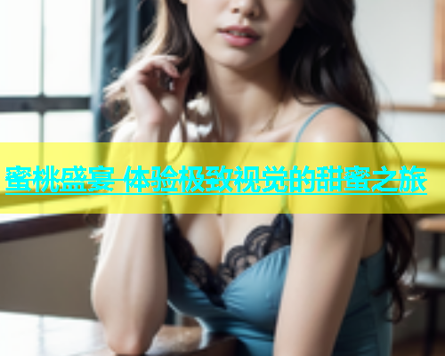 蜜桃盛宴 体验极致视觉的甜蜜之旅