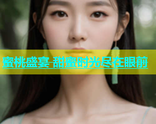蜜桃盛宴 甜蜜时光尽在眼前