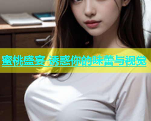 蜜桃盛宴 诱惑你的味蕾与视觉