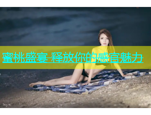 蜜桃盛宴 释放你的感官魅力