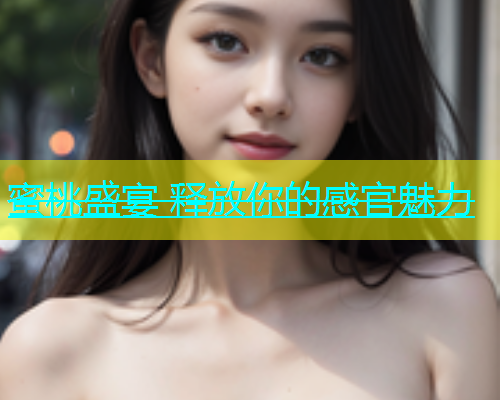 蜜桃盛宴 释放你的感官魅力