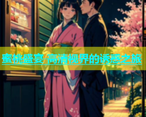 蜜桃盛宴 高清视界的诱惑之旅