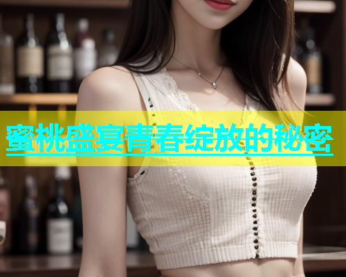 蜜桃盛宴青春绽放的秘密