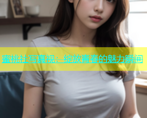 蜜桃社写真视：绽放青春的魅力瞬间