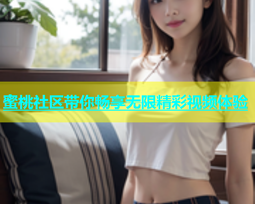 蜜桃社区带你畅享无限精彩视频体验