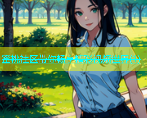 蜜桃社区带你畅享精彩视频世界(1)