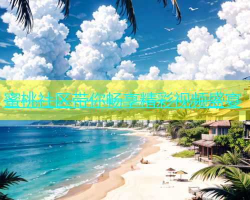 蜜桃社区带你畅享精彩视频盛宴