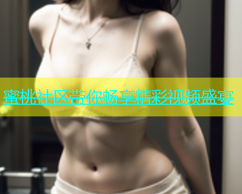 蜜桃社区带你畅享精彩视频盛宴