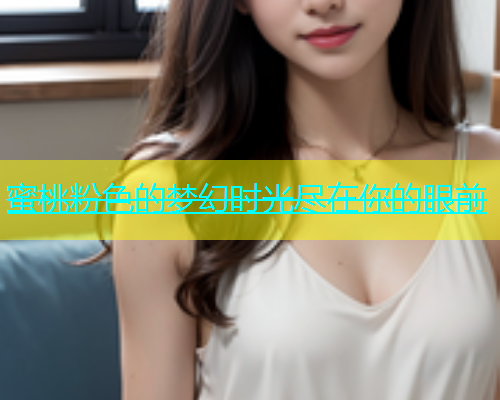 蜜桃粉色的梦幻时光尽在你的眼前