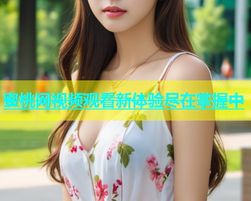 蜜桃网视频观看新体验尽在掌握中