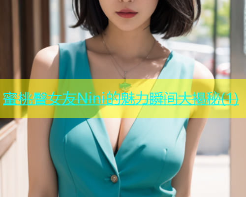 蜜桃臀女友Nini的魅力瞬间大揭秘(1)
