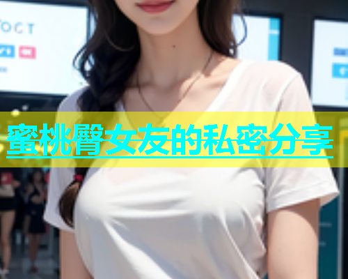 蜜桃臀女友的私密分享