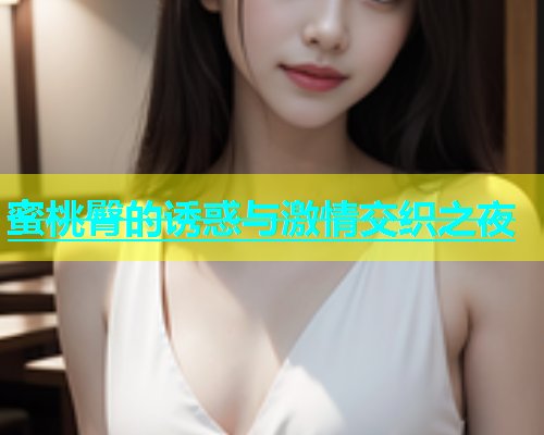 蜜桃臀的诱惑与激情交织之夜