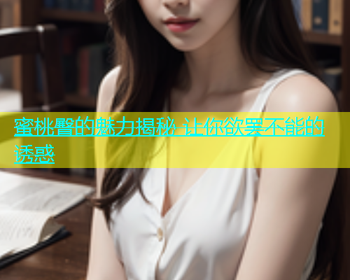 蜜桃臀的魅力揭秘 让你欲罢不能的诱惑