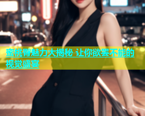 蜜桃臀魅力大揭秘 让你欲罢不能的视觉盛宴