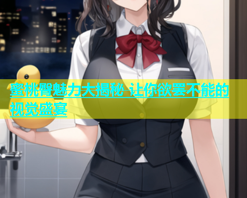 蜜桃臀魅力大揭秘 让你欲罢不能的视觉盛宴