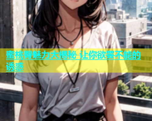 蜜桃臀魅力大揭秘 让你欲罢不能的诱惑