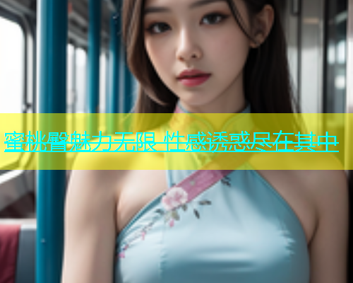 蜜桃臀魅力无限 性感诱惑尽在其中