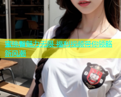 蜜桃臀魅力无限 福利视频带你领略新风潮