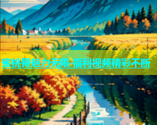 蜜桃臀魅力无限 福利视频精彩不断