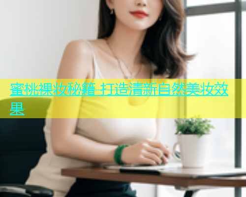 蜜桃裸妆秘籍 打造清新自然美妆效果