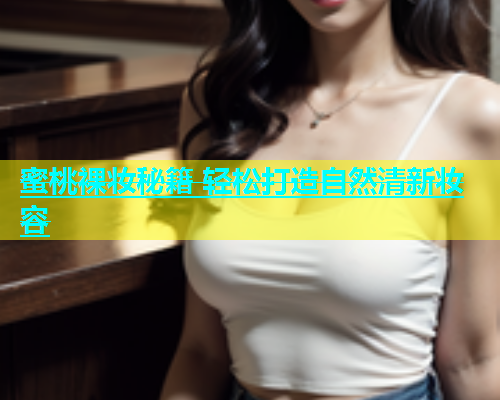 蜜桃裸妆秘籍 轻松打造自然清新妆容