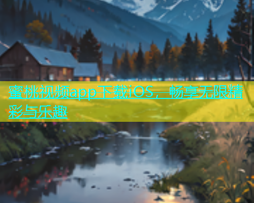 蜜桃视频app下载iOS，畅享无限精彩与乐趣