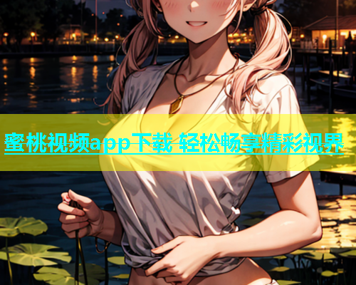 蜜桃视频app下载 轻松畅享精彩视界